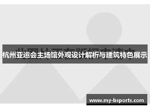 杭州亚运会主场馆外观设计解析与建筑特色展示