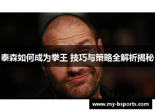 泰森如何成为拳王 技巧与策略全解析揭秘