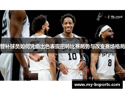 替补球员如何凭借出色表现扭转比赛局势与改变赛场格局