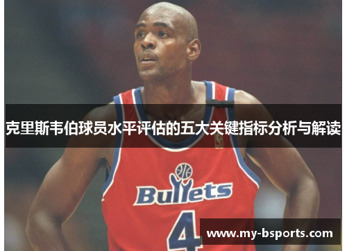 克里斯韦伯球员水平评估的五大关键指标分析与解读