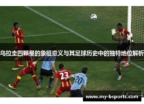 乌拉圭四颗星的象征意义与其足球历史中的独特地位解析